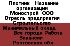 Плотник › Название организации ­ Монострой, ООО › Отрасль предприятия ­ Строительство › Минимальный оклад ­ 20 000 - Все города Работа » Вакансии   . Ростовская обл.,Донецк г.